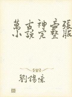 万古神帝张若尘小说完整版在线阅读