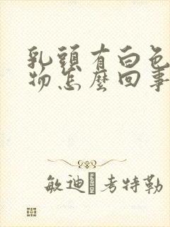 乳头有白色分泌物怎么回事