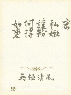 如何让私密部位变得粉嫩