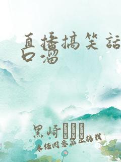 直播搞笑话术顺口溜