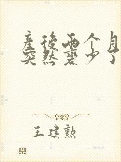 产后两个月母乳突然变少了怎么回事