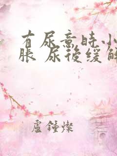 有尿意时小腹坠胀 尿后缓解