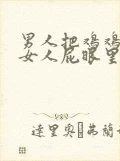 男人把鸡鸡插到女人屁眼里