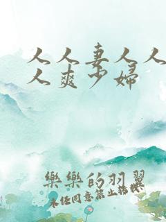 人人妻人人透人人爽少妇