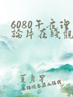 6080午夜理论片在线观看
