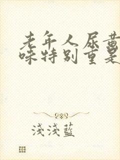 老年人尿黄尿骚味特别重是什么原因