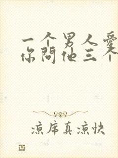 一个男人爱不爱你问他三个问题