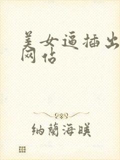 美女逼插出白浆网站