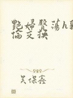 艳妇臀荡h乳欲伦交换