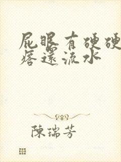 屁眼有硬硬的疙瘩还流水