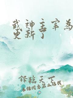 武神主宰为啥不更新了