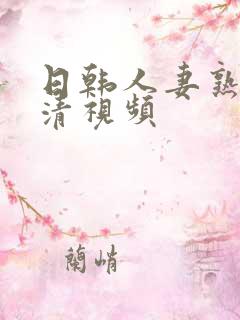 日韩人妻熟妇高清视频