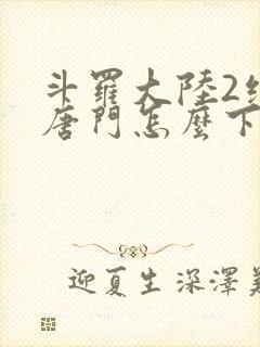 斗罗大陆2绝世唐门怎么下载