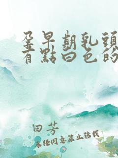 孕早期乳头里面有点白色的分泌物