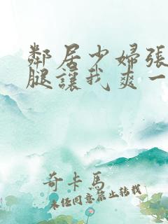 邻居少妇张开双腿让我爽一夜