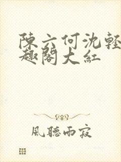 陈六何沈轻舞笔趣阁大红