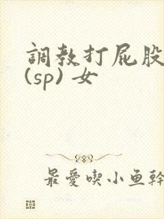 调教打屁股惩罚(sp) 女