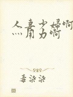 人妻少妇啊灬啊灬用力啊