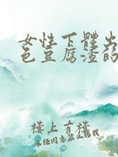 女性下体出现白色豆腐渣的物体是什么引起的