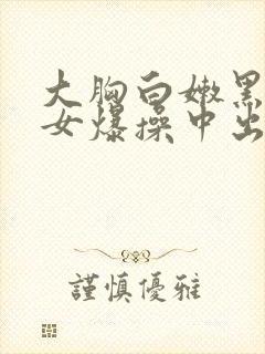 大胸白嫩黑丝美女爆操中出