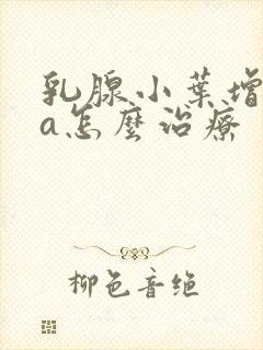 乳腺小叶增生4a怎么治疗