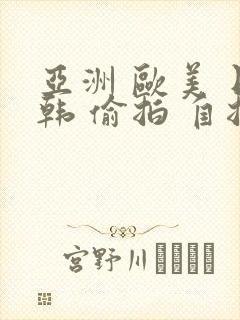 亚洲 欧美 日韩 偷拍 自拍