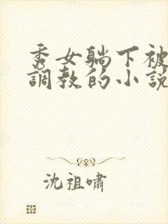 秀女躺下被嬷嬷调教的小说