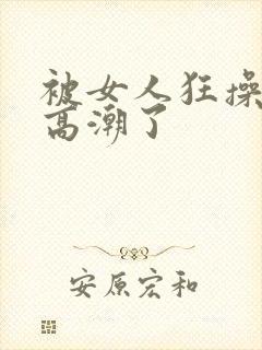 被女人狂操弄到高潮了