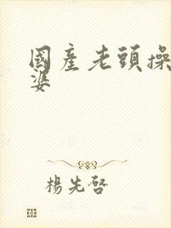 国产老头操老太婆