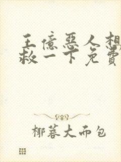 王亿恶人想要抢救一下免费漫画下拉式