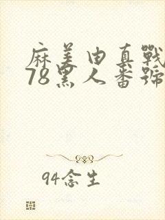 麻美由真战0378黑人番号