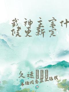 武神主宰什么时候更新完