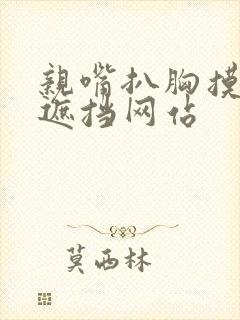 亲嘴扒胸摸屁无遮挡网站