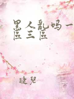 黑人乱吗一区二区三区