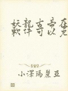 妖龙古帝在哪个软件可以免费阅读