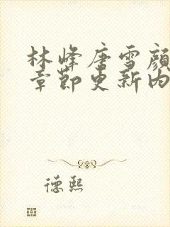 林峰唐雪颜最新章节更新内容