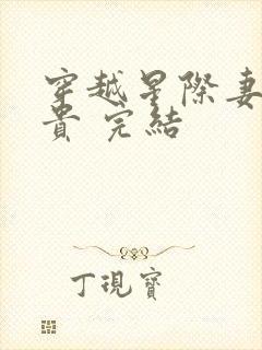 穿越星际妻荣夫贵 完结