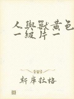 人与兽黄色录像一级片一