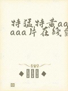 特猛特黄aaaaaa片在线观看