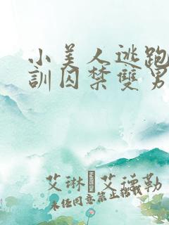 小美人逃跑被教训囚禁双男主小说