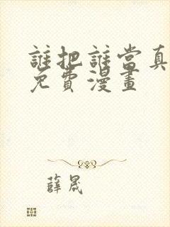 谁把谁当真漫画免费漫画