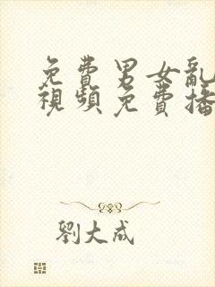 免费男女乱淫真视频免费播放