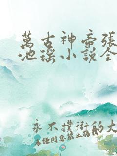 万古神帝张若尘池瑶小说全文免费阅读完整版