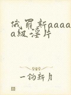 俄罗斯aaaaa级淫片