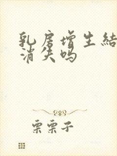 乳房增生结节能消失吗