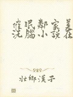 催眠邻家美母的洗脑小说在线阅读