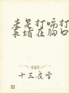 老是打嗝打不上来堵在胸口怎么回事