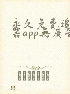 永久免费追剧神器app无广告