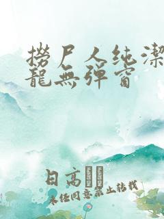 捞尸人纯洁的小龙无弹窗