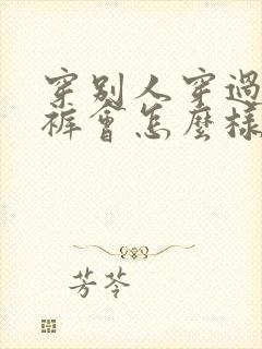 穿别人穿过的内裤会怎么样